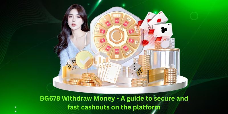 BG678 Withdraw Money - A guide to secure and fast cashouts on the platform